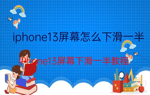 iphone13屏幕怎么下滑一半 iPhone13屏幕下滑一半教程